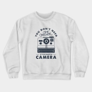 You Don't Need Time Machine. Camera. Funny, Inspirational Quote Crewneck Sweatshirt